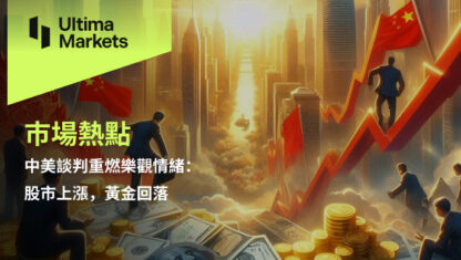 中美談判重燃樂觀情緒：股市上漲，黃金回落